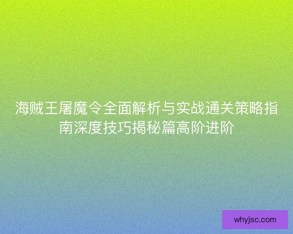 海贼王屠魔令全面解析与实战通关策略指南深度技巧揭秘篇高阶进阶