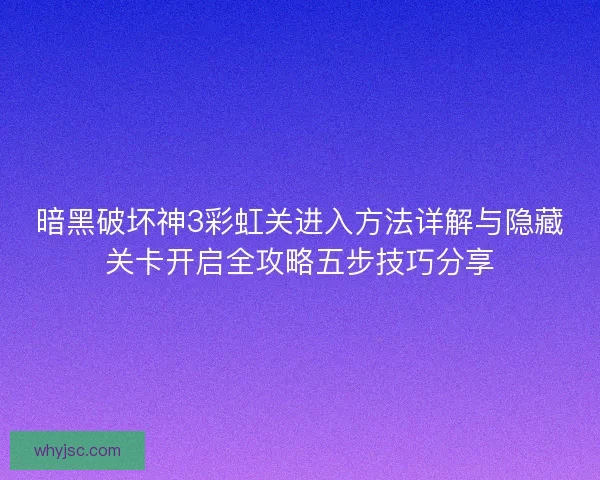 暗黑破坏神3彩虹关进入方法详解与隐藏关卡开启全攻略五步技巧分享