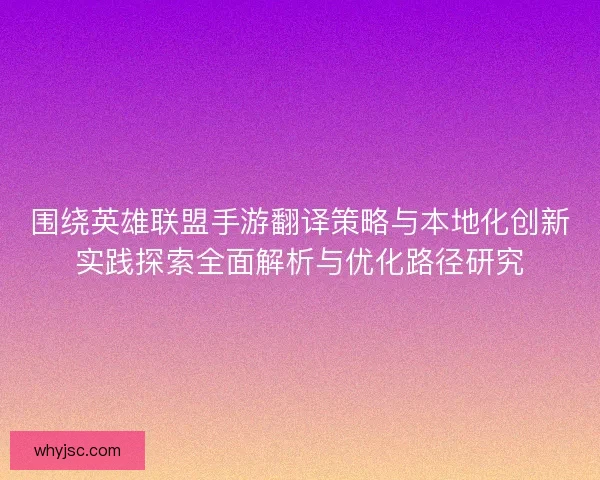 围绕英雄联盟手游翻译策略与本地化创新实践探索全面解析与优化路径研究