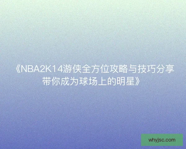 《NBA2K14游侠全方位攻略与技巧分享带你成为球场上的明星》