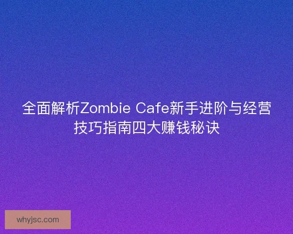 全面解析Zombie Cafe新手进阶与经营技巧指南四大赚钱秘诀