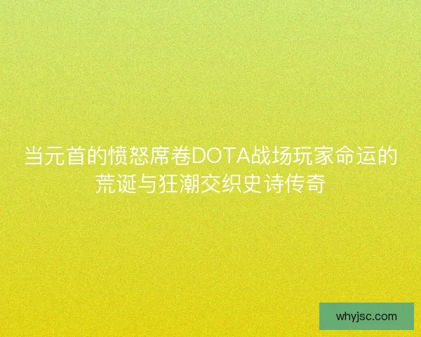 当元首的愤怒席卷DOTA战场玩家命运的荒诞与狂潮交织史诗传奇